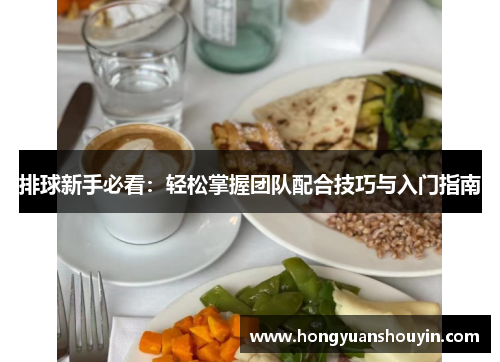 排球新手必看：轻松掌握团队配合技巧与入门指南