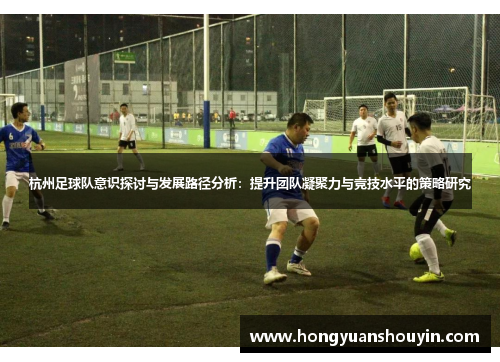 杭州足球队意识探讨与发展路径分析：提升团队凝聚力与竞技水平的策略研究
