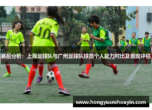 赛后分析：上海足球队与广州足球队球员个人能力对比及表现评估