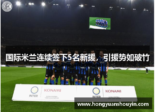 国际米兰连续签下5名新援，引援势如破竹