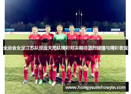 全运会女足江苏队迎战天南队精彩对决期待激烈碰撞与精彩表现