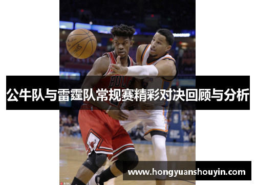 公牛队与雷霆队常规赛精彩对决回顾与分析