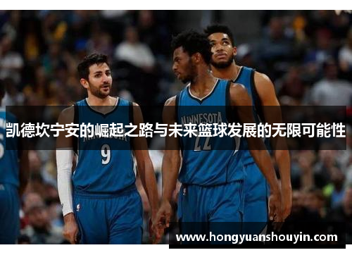 凯德坎宁安的崛起之路与未来篮球发展的无限可能性