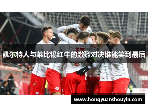 凯尔特人与莱比锡红牛的激烈对决谁能笑到最后