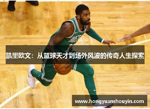 凯里欧文：从篮球天才到场外风波的传奇人生探索