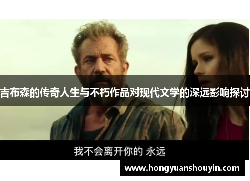 吉布森的传奇人生与不朽作品对现代文学的深远影响探讨