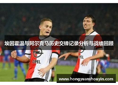埃因霍温与阿尔克马历史交锋记录分析与战绩回顾
