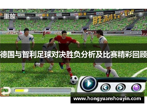 德国与智利足球对决胜负分析及比赛精彩回顾
