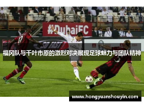 福冈队与千叶市原的激烈对决展现足球魅力与团队精神