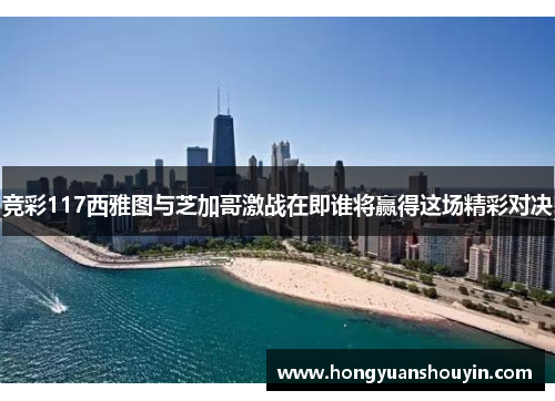竞彩117西雅图与芝加哥激战在即谁将赢得这场精彩对决